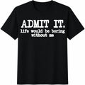 Admit It Life Would Be Boring Without Me Cotton T-Shirt product image 1